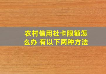 农村信用社卡限额怎么办 有以下两种方法